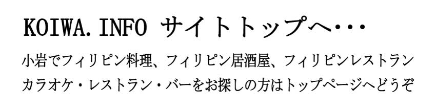 koiwa.info 小岩でフィリピン料理、フィリピン居酒屋、フィリピンレストラン、カラオケ・レストラン・バーをお探しの方はトップページへどうぞ